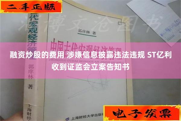 融资炒股的费用 涉嫌信息披露违法违规 ST亿利收到证监会立案告知书