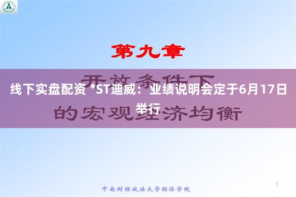 线下实盘配资 *ST迪威：业绩说明会定于6月17日举行