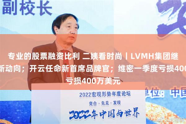 专业的股票融资比利 二姨看时尚丨LVMH集团继承人有新动向；开云任命新首席品牌官；维密一季度亏损400万美元