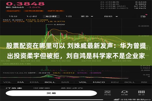 股票配资在哪里可以 刘姝威最新发声：华为曾提出投资柔宇但被拒，刘自鸿是科学家不是企业家