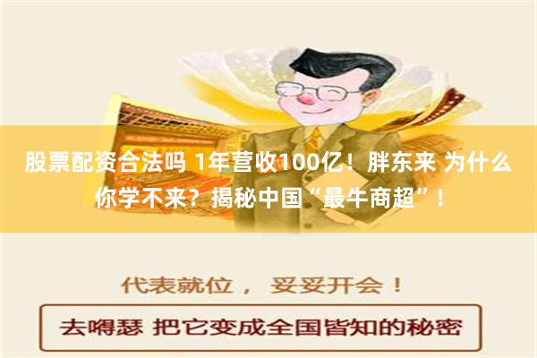 股票配资合法吗 1年营收100亿！胖东来 为什么你学不来？揭秘中国“最牛商超”！