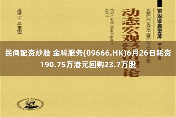 民间配资炒股 金科服务(09666.HK)6月26日耗资190.75万港元回购23.7万股