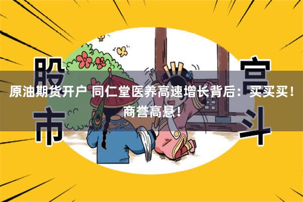 原油期货开户 同仁堂医养高速增长背后：买买买！商誉高悬！