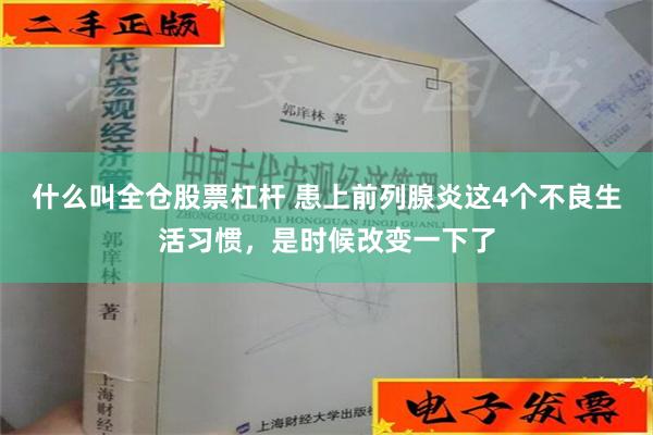 什么叫全仓股票杠杆 患上前列腺炎这4个不良生活习惯，是时候改变一下了