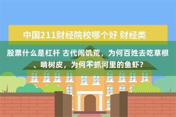 股票什么是杠杆 古代闹饥荒，为何百姓去吃草根、啃树皮，为何不抓河里的鱼虾？