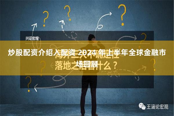 炒股配资介绍入配资 2024 年上半年全球金融市场回顾