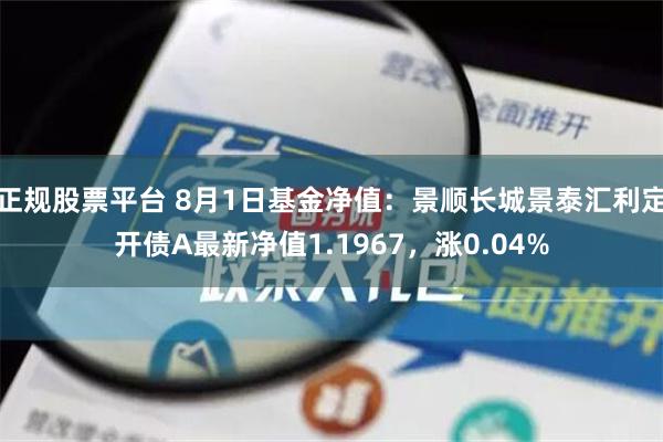 正规股票平台 8月1日基金净值：景顺长城景泰汇利定开债A最新净值1.1967，涨0.04%