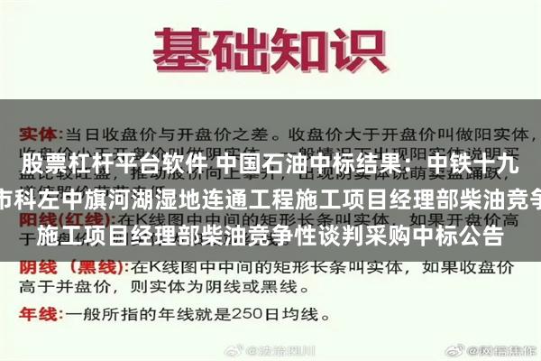 股票杠杆平台软件 中国石油中标结果：中铁十九局集团有限公司通辽市科左中旗河湖湿地连通工程施工项目经理部柴油竞争性谈判采购中标公告