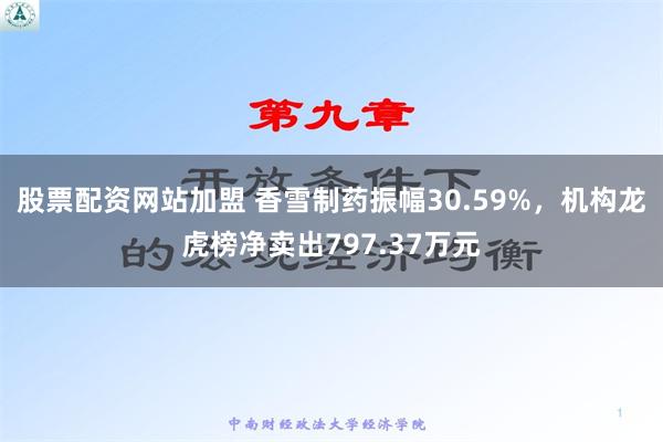 股票配资网站加盟 香雪制药振幅30.59%，机构龙虎榜净卖出797.37万元