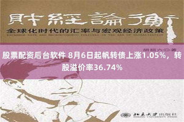 股票配资后台软件 8月6日起帆转债上涨1.05%，转股溢价率36.74%