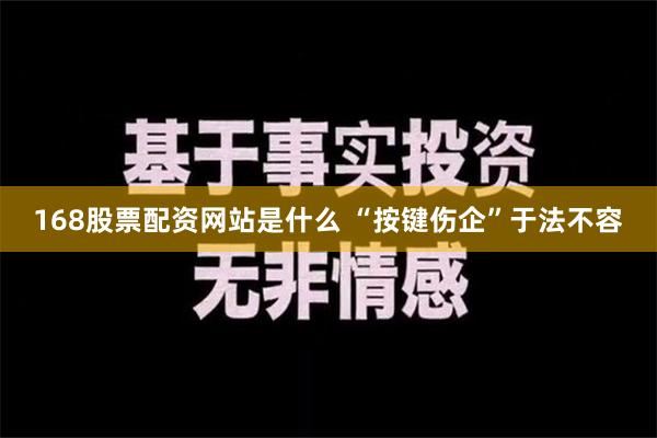 168股票配资网站是什么 “按键伤企”于法不容