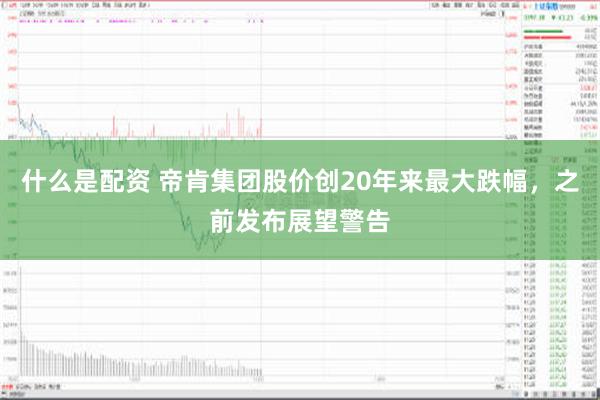 什么是配资 帝肯集团股价创20年来最大跌幅，之前发布展望警告