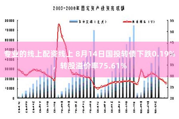 专业的线上配资线上 8月14日国投转债下跌0.19%，转股溢价率75.61%