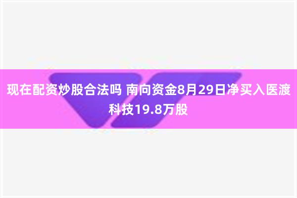 现在配资炒股合法吗 南向资金8月29日净买入医渡科技19.8万股