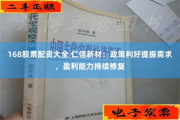 168股票配资大全 仁信新材：政策利好提振需求，盈利能力持续修复