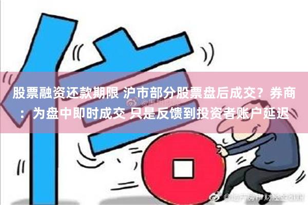 股票融资还款期限 沪市部分股票盘后成交？券商：为盘中即时成交 只是反馈到投资者账户延迟