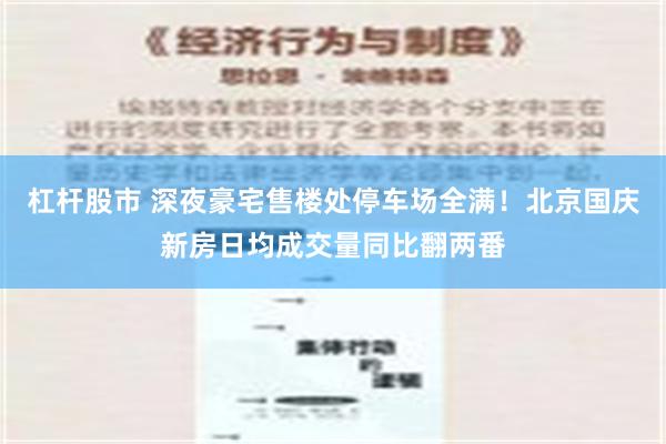 杠杆股市 深夜豪宅售楼处停车场全满！北京国庆新房日均成交量同比翻两番