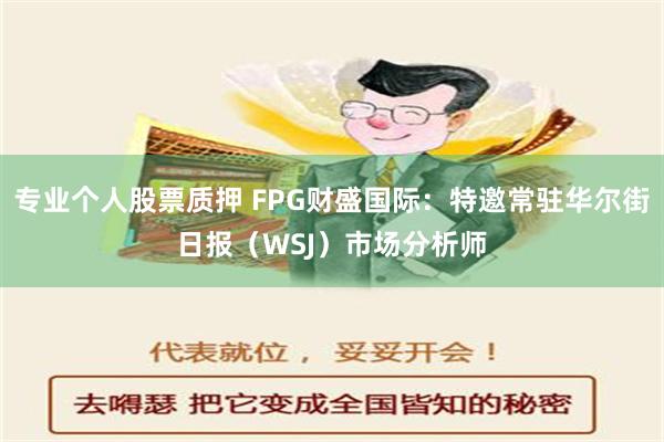 专业个人股票质押 FPG财盛国际：特邀常驻华尔街日报（WSJ）市场分析师