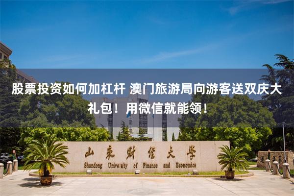 股票投资如何加杠杆 澳门旅游局向游客送双庆大礼包！用微信就能领！