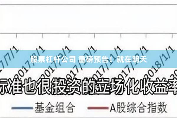 股票杠杆公司 重磅预告！就在明天