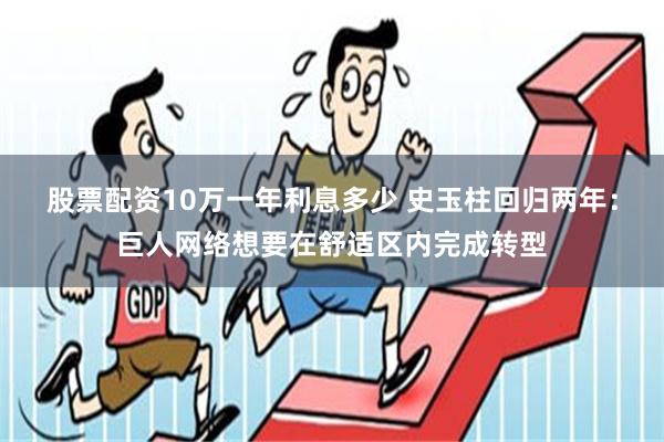 股票配资10万一年利息多少 史玉柱回归两年：巨人网络想要在舒适区内完成转型