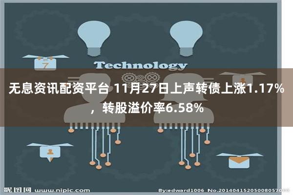 无息资讯配资平台 11月27日上声转债上涨1.17%，转股溢价率6.58%