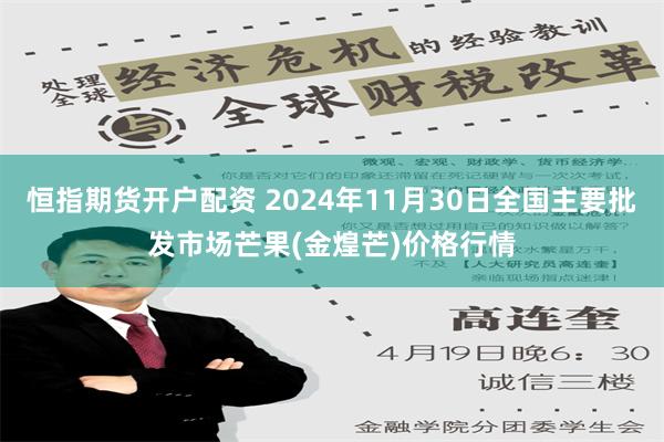 恒指期货开户配资 2024年11月30日全国主要批发市场芒果(金煌芒)价格行情