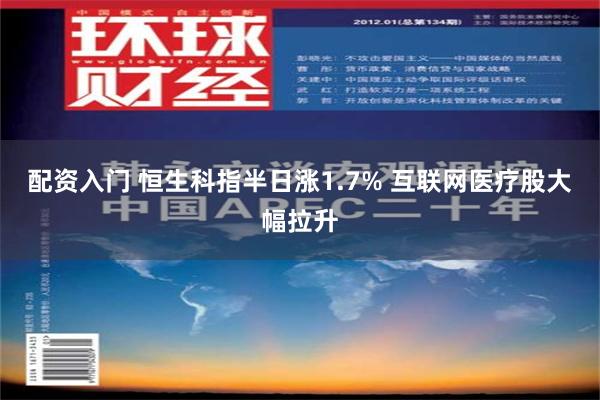 配资入门 恒生科指半日涨1.7% 互联网医疗股大幅拉升