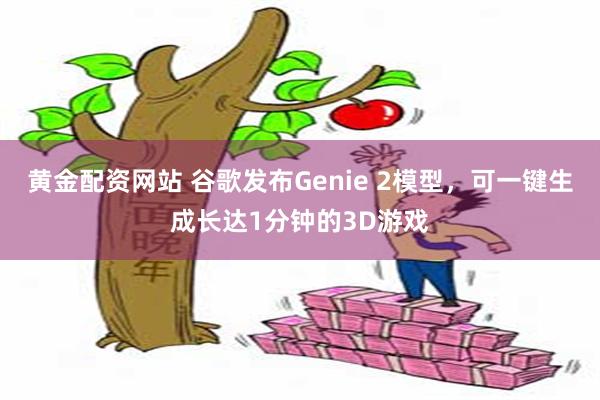 黄金配资网站 谷歌发布Genie 2模型，可一键生成长达1分钟的3D游戏