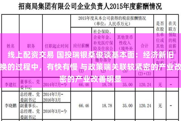 线上配资交易 国投瑞银桑俊谈基本面：经济新旧动能转换的过程中，有快有慢 与政策端关联较紧密的产业改善明显