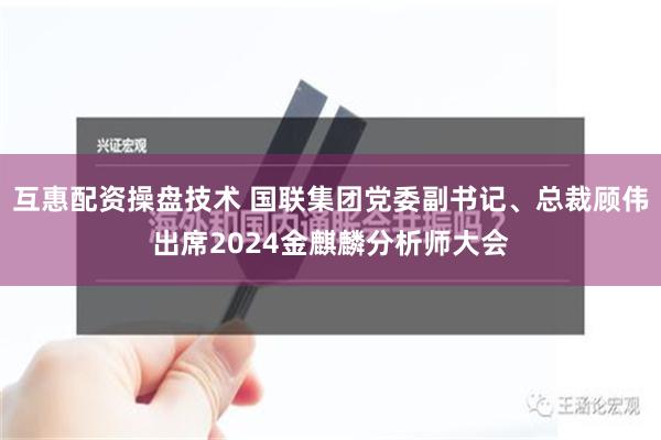 互惠配资操盘技术 国联集团党委副书记、总裁顾伟出席2024金麒麟分析师大会