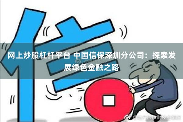 网上炒股杠杆平台 中国信保深圳分公司：探索发展绿色金融之路