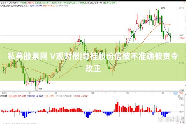 私募股票网 V观财报|粤桂股份信披不准确被责令改正