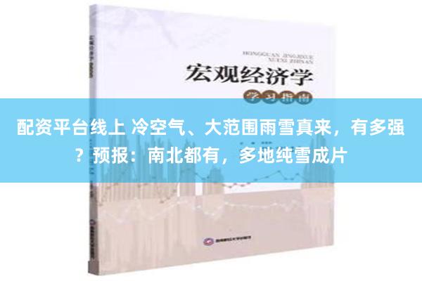 配资平台线上 冷空气、大范围雨雪真来，有多强？预报：南北都有，多地纯雪成片