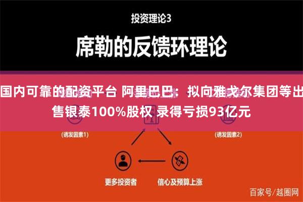 国内可靠的配资平台 阿里巴巴：拟向雅戈尔集团等出售银泰100%股权 录得亏损93亿元