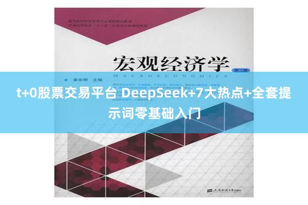 t+0股票交易平台 DeepSeek+7大热点+全套提示词零基础入门