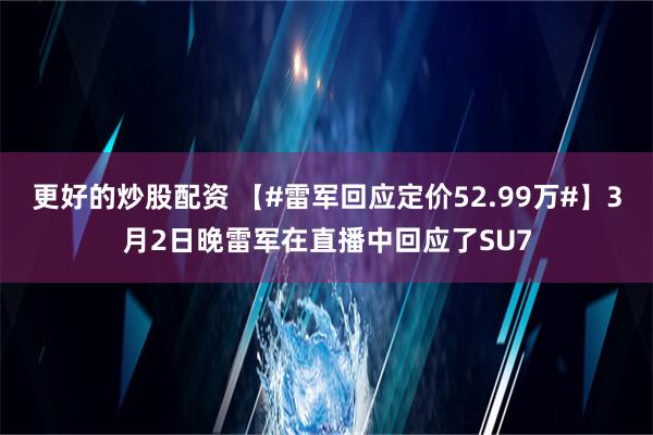 更好的炒股配资 【#雷军回应定价52.99万#】3月2日晚雷军在直播中回应了SU7